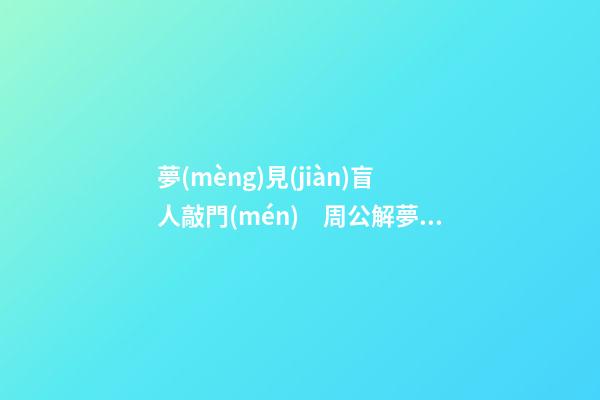 夢(mèng)見(jiàn)盲人敲門(mén)　周公解夢(mèng)之夢(mèng)到盲人敲門(mén)
